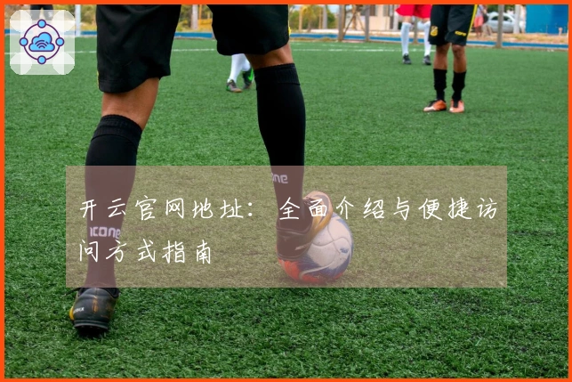 开云官网地址：全面介绍与便捷访问方式指南