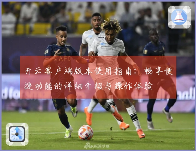 开云客户端版本使用指南：畅享便捷功能的详细介绍与操作体验