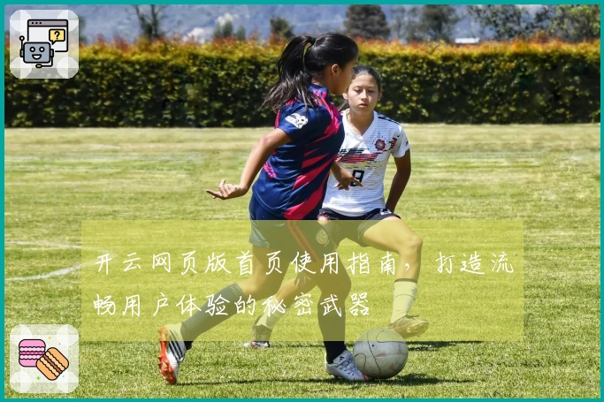 开云网页版首页使用指南，打造流畅用户体验的秘密武器