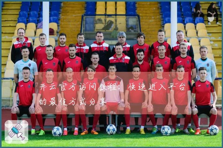 开云官方访问教程：快速进入平台的最佳方式分享