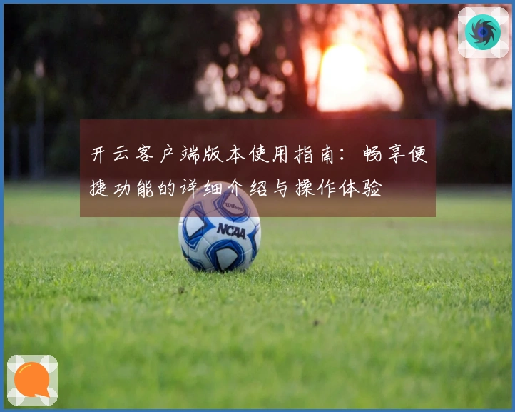 开云客户端版本使用指南：畅享便捷功能的详细介绍与操作体验