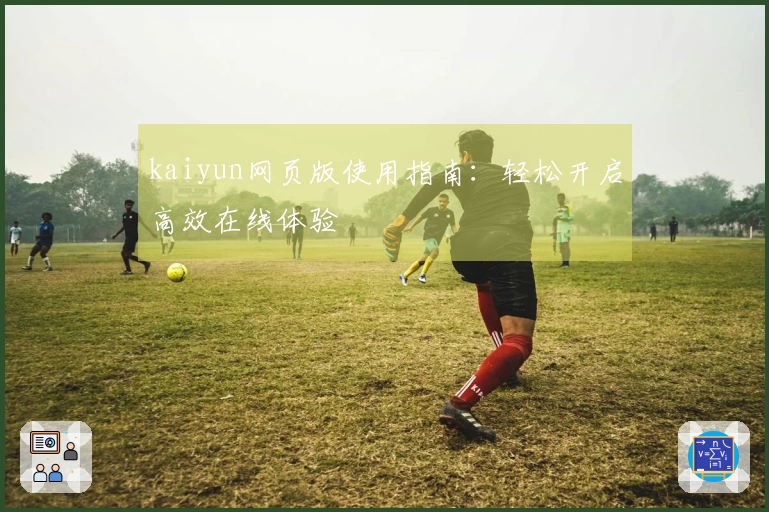 kaiyun网页版使用指南：轻松开启高效在线体验