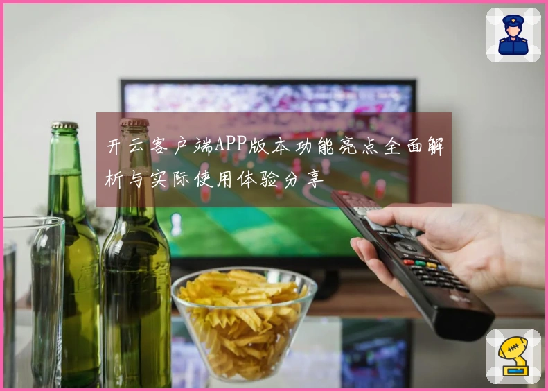 开云客户端APP版本功能亮点全面解析与实际使用体验分享