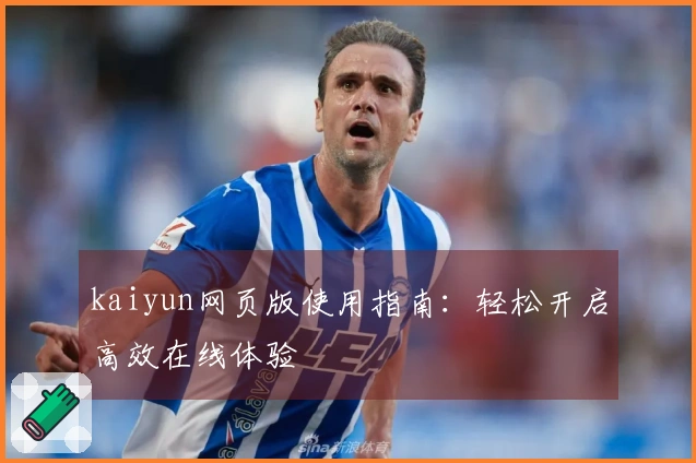 kaiyun网页版使用指南：轻松开启高效在线体验