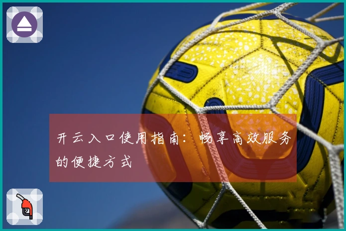 开云入口使用指南：畅享高效服务的便捷方式