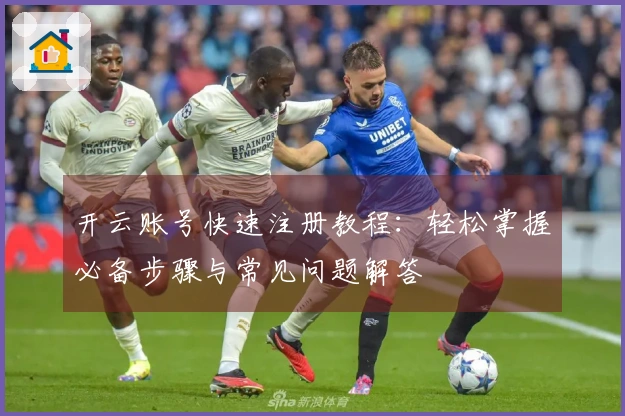 开云账号快速注册教程：轻松掌握必备步骤与常见问题解答