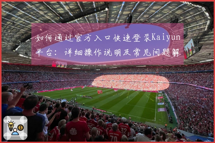 如何通过官方入口快速登录Kaiyun平台：详细操作说明及常见问题解答
