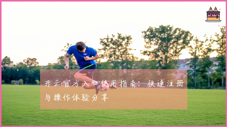 开云官方入口使用指南：快速注册与操作体验分享