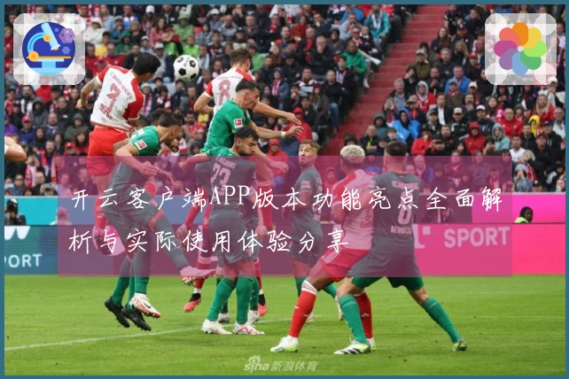 开云客户端APP版本功能亮点全面解析与实际使用体验分享