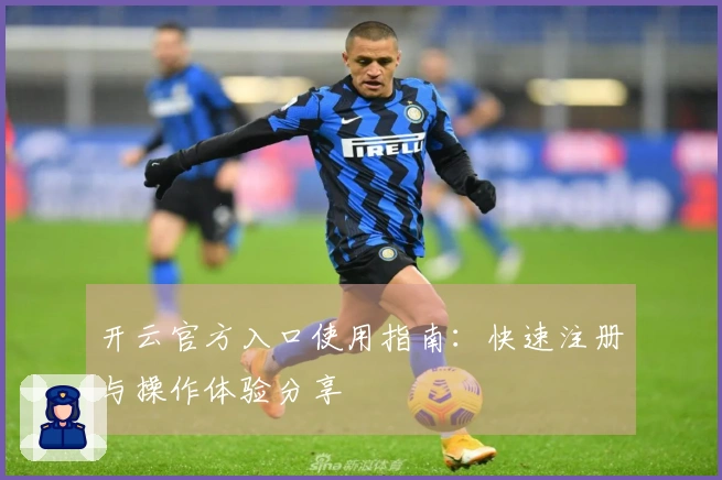 开云官方入口使用指南：快速注册与操作体验分享