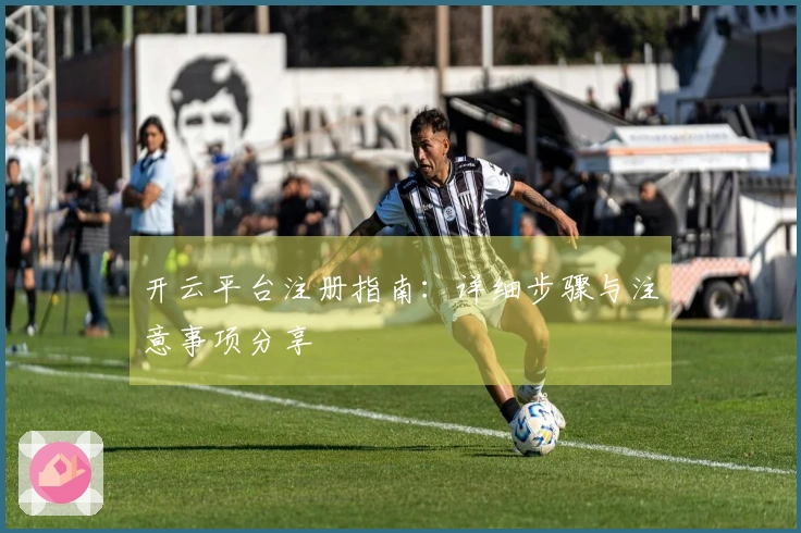 开云平台注册指南：详细步骤与注意事项分享