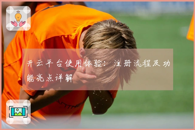 开云平台使用体验：注册流程及功能亮点详解