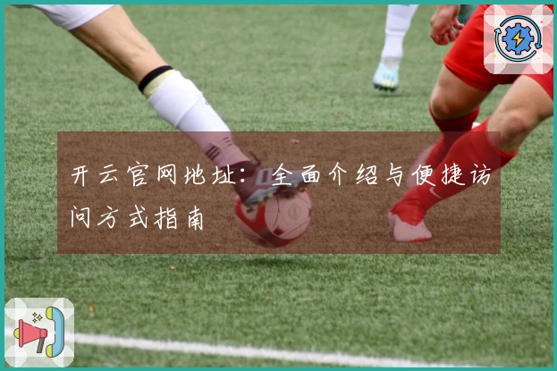 开云官网地址：全面介绍与便捷访问方式指南