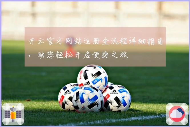 开云官方网站注册全流程详细指南，助您轻松开启便捷之旅