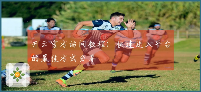 开云官方访问教程：快速进入平台的最佳方式分享