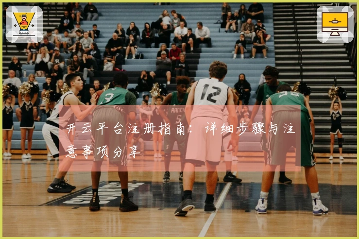 开云平台注册指南：详细步骤与注意事项分享