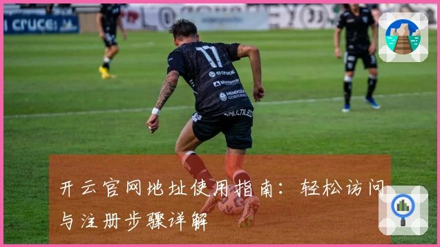 开云官网地址使用指南：轻松访问与注册步骤详解