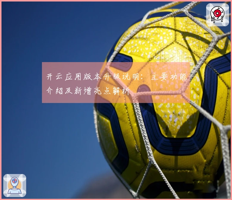 开云应用版本升级说明：主要功能介绍及新增亮点解析