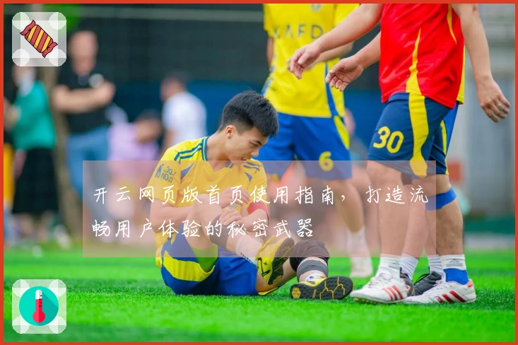 开云网页版首页使用指南，打造流畅用户体验的秘密武器