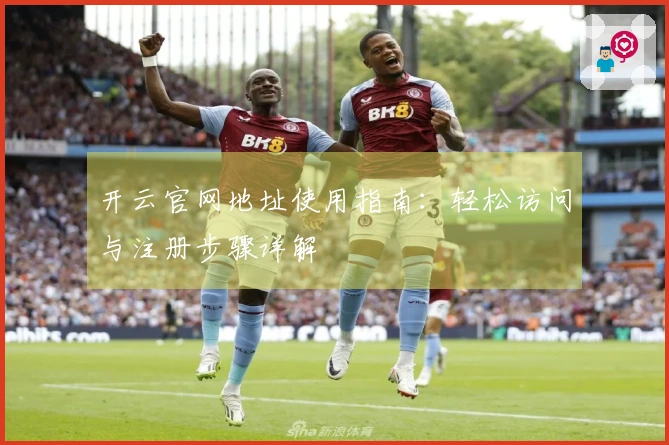 开云官网地址使用指南：轻松访问与注册步骤详解